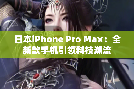 日本iPhone Pro Max：全新款手机引领科技潮流