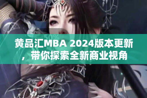 黄品汇MBA 2024版本更新，带你探索全新商业视角