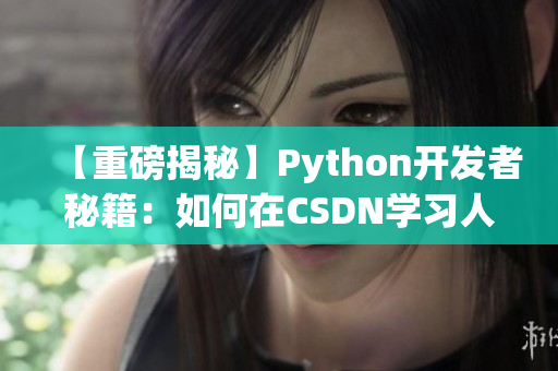 【重磅揭秘】Python开发者秘籍：如何在CSDN学习人狗大战？