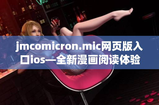 jmcomicron.mic网页版入口ios—全新漫画阅读体验，尽在指尖