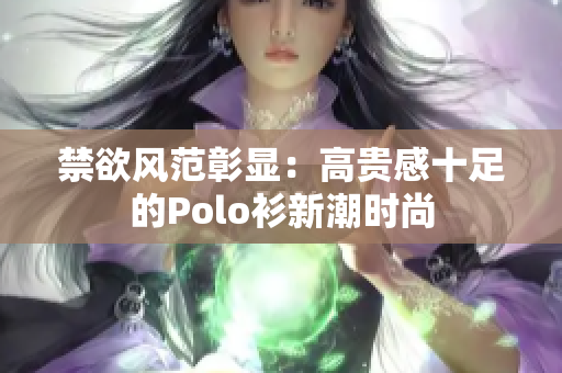 禁欲风范彰显：高贵感十足的Polo衫新潮时尚