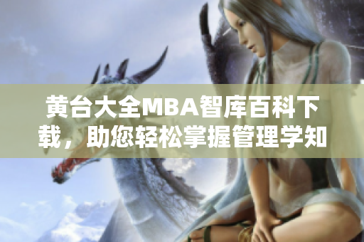 黄台大全MBA智库百科下载，助您轻松掌握管理学知识