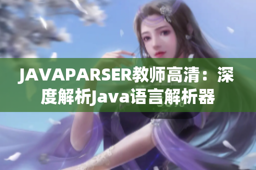 JAVAPARSER教师高清：深度解析Java语言解析器