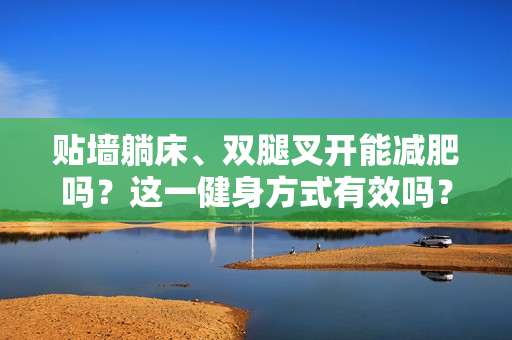 贴墙躺床、双腿叉开能减肥吗？这一健身方式有效吗？揭秘其效果