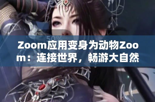 Zoom应用变身为动物Zoom：连接世界，畅游大自然