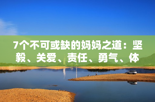 7个不可或缺的妈妈之道：坚毅、关爱、责任、勇气、体贴、教导与宽容