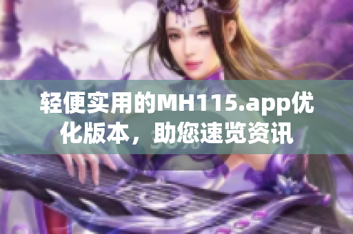 轻便实用的MH115.app优化版本，助您速览资讯