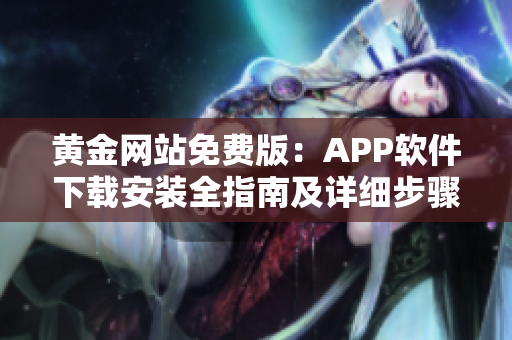 黄金网站免费版：APP软件下载安装全指南及详细步骤分享