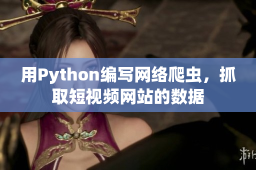 用Python编写网络爬虫，抓取短视频网站的数据