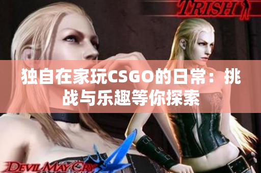 独自在家玩CSGO的日常：挑战与乐趣等你探索