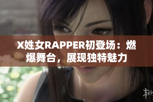 X姓女RAPPER初登场：燃爆舞台，展现独特魅力