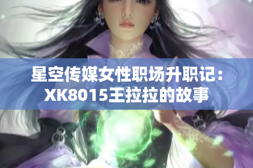 星空传媒女性职场升职记：XK8015王拉拉的故事