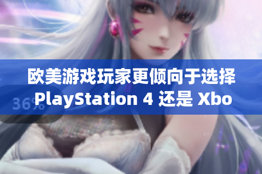 欧美游戏玩家更倾向于选择 PlayStation 4 还是 Xbox