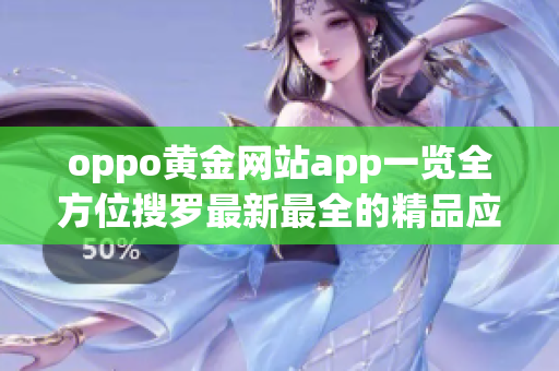 oppo黄金网站app一览全方位搜罗最新最全的精品应用