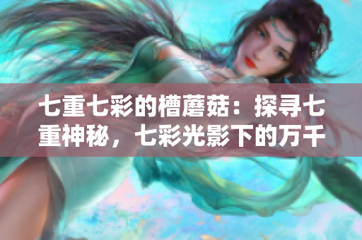 七重七彩的槽蘑菇：探寻七重神秘，七彩光影下的万千变化