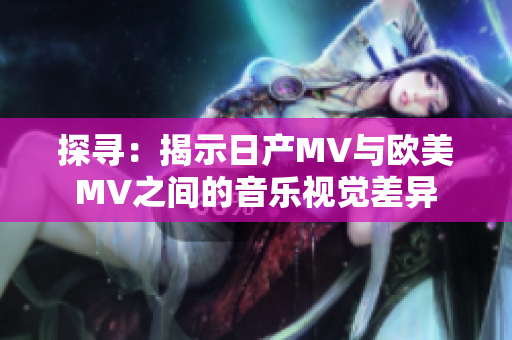 探寻：揭示日产MV与欧美MV之间的音乐视觉差异