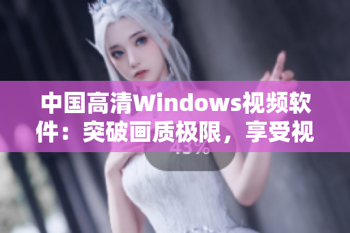 中国高清Windows视频软件：突破画质极限，享受视听盛宴