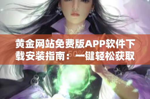 黄金网站免费版APP软件下载安装指南：一键轻松获取黄金价格行情和投资资讯