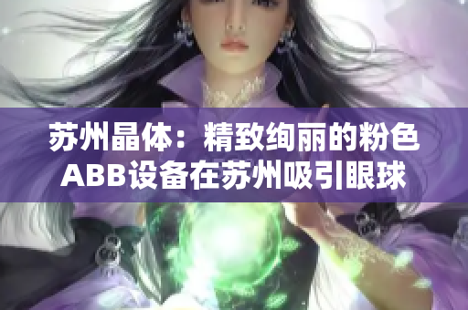 苏州晶体：精致绚丽的粉色ABB设备在苏州吸引眼球