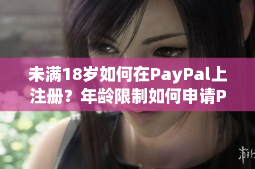 未满18岁如何在PayPal上注册？年龄限制如何申请PayPal账户？