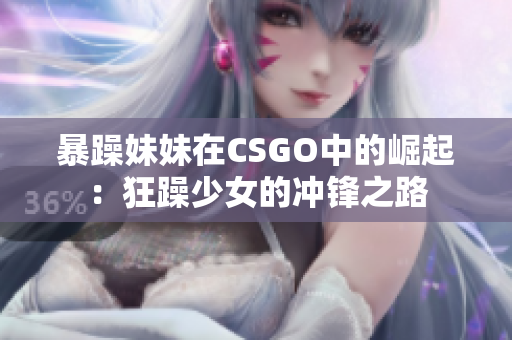 暴躁妹妹在CSGO中的崛起：狂躁少女的冲锋之路