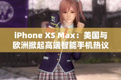 iPhone XS Max：美国与欧洲掀起高端智能手机热议