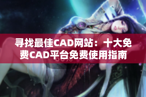 寻找最佳CAD网站：十大免费CAD平台免费使用指南