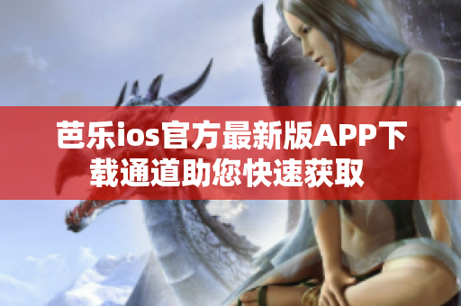 芭乐ios官方最新版APP下载通道助您快速获取 