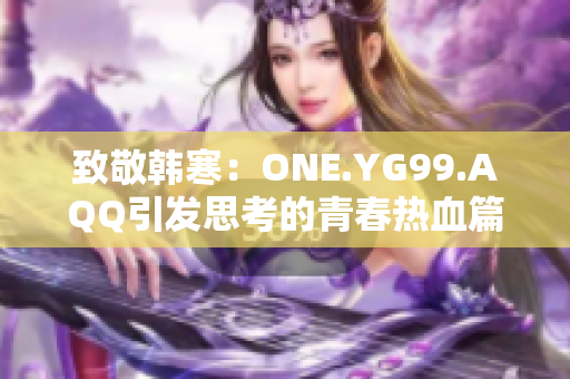 致敬韩寒：ONE.YG99.AQQ引发思考的青春热血篇章