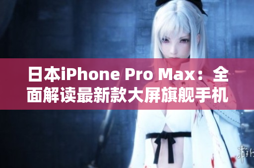 日本iPhone Pro Max：全面解读最新款大屏旗舰手机