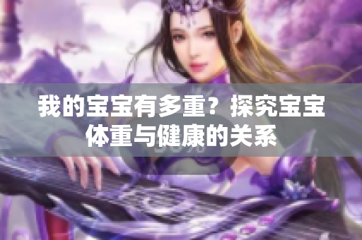 我的宝宝有多重？探究宝宝体重与健康的关系