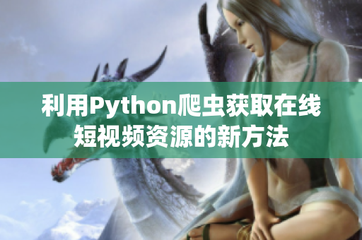 利用Python爬虫获取在线短视频资源的新方法