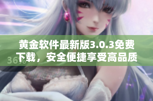 黄金软件最新版3.0.3免费下载，安全便捷享受高品质服务