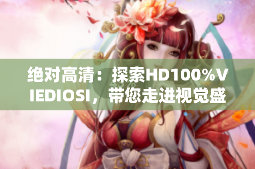 绝对高清：探索HD100%VIEDIOSI，带您走进视觉盛宴