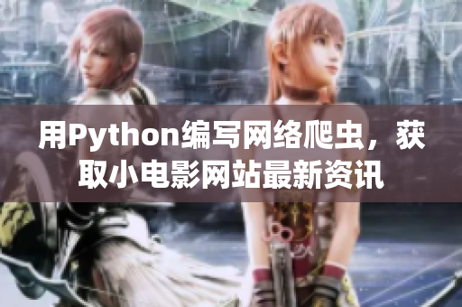 用Python编写网络爬虫，获取小电影网站最新资讯