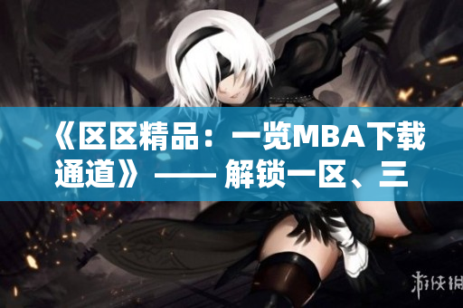 《区区精品：一览MBA下载通道》 —— 解锁一区、三区精品资源