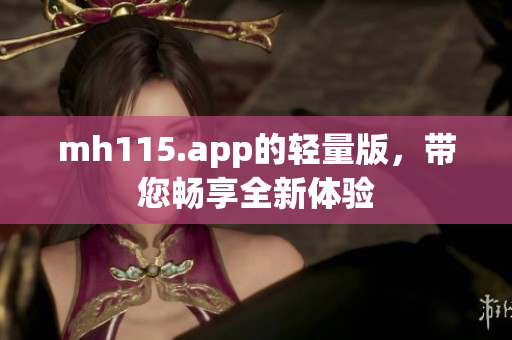 mh115.app的轻量版，带您畅享全新体验