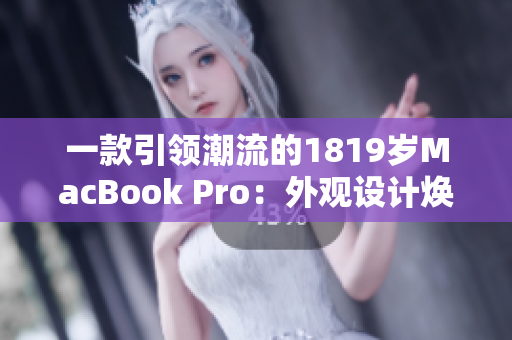 一款引领潮流的1819岁MacBook Pro：外观设计焕然一新