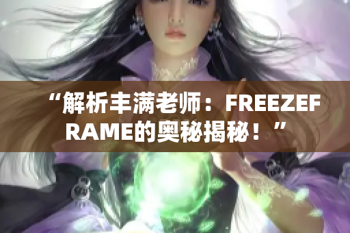 “解析丰满老师：FREEZEFRAME的奥秘揭秘！”