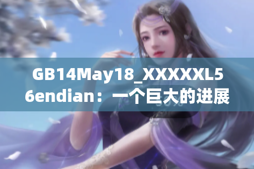 GB14May18_XXXXXL56endian：一个巨大的进展