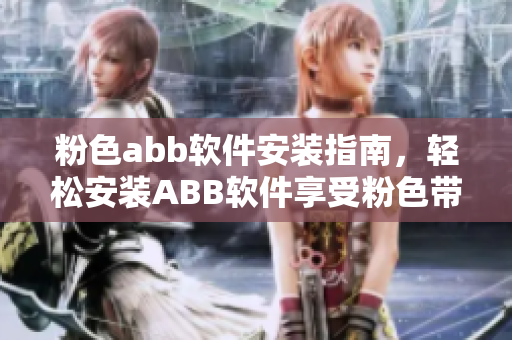 粉色abb软件安装指南，轻松安装ABB软件享受粉色带来的愉悦。