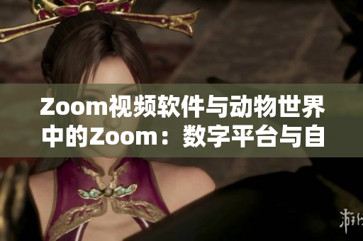 Zoom视频软件与动物世界中的Zoom：数字平台与自然生态的对比