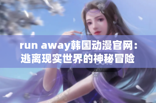 run away韩国动漫官网：逃离现实世界的神秘冒险