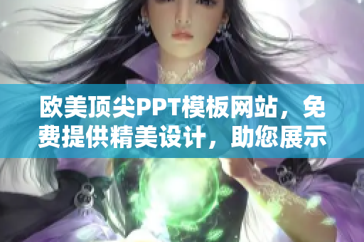 欧美顶尖PPT模板网站，免费提供精美设计，助您展示尽显专业。