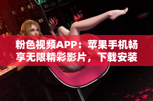 粉色视频APP：苹果手机畅享无限精彩影片，下载安装指南