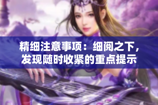 精细注意事项：细阅之下，发现随时收紧的重点提示