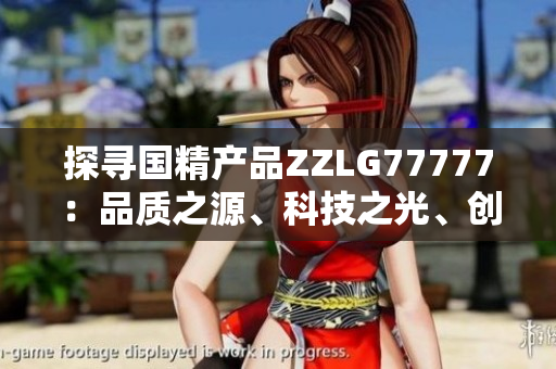 探寻国精产品ZZLG77777：品质之源、科技之光、创新之路