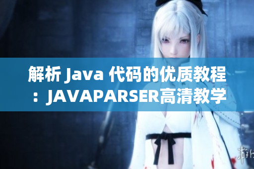 解析 Java 代码的优质教程：JAVAPARSER高清教学视频