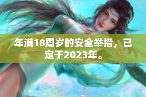 年满18周岁的安全举措，已定于2023年。