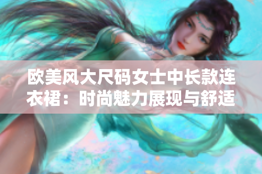 欧美风大尺码女士中长款连衣裙：时尚魅力展现与舒适并重